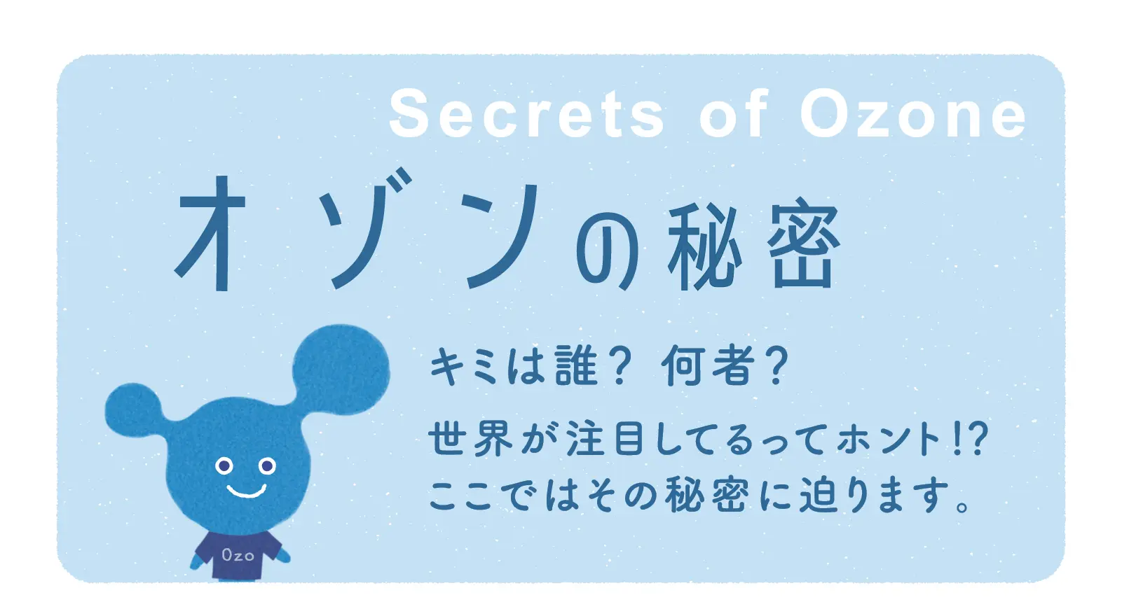 オゾンの秘密 キミは誰？何者？世界が注目してるってホント！？ここではその秘密に迫ります。