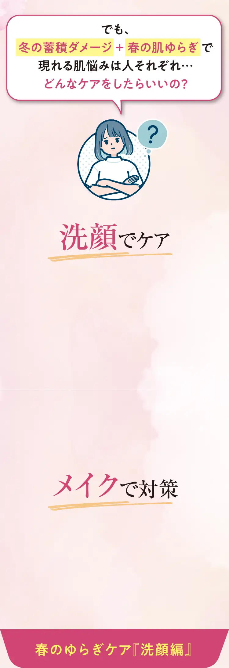 でも、冬の蓄積ダメージ＋春の肌ゆらぎで現れる肌悩みは人それぞれ・・・どんなケアをしたらいいの？