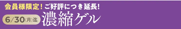 会員様限定！先行販売キャンペーン 濃厚ゲル 6/30(月)まで