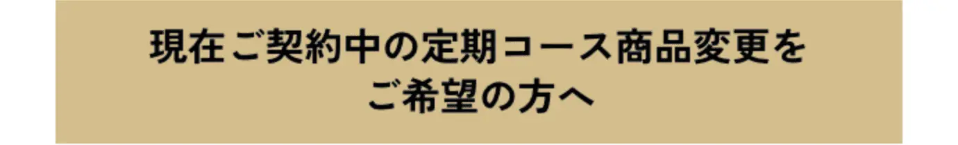 現在ご契約中の定期コース商品変更をご希望の方へ