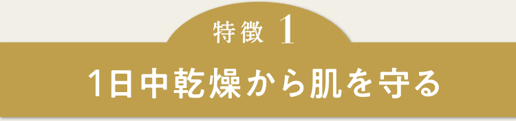 特徴1　1日中乾燥から肌を守る