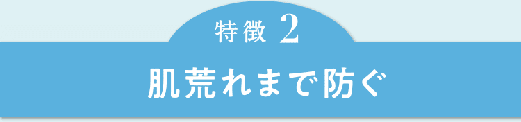 特徴2　肌荒れまで防ぐ