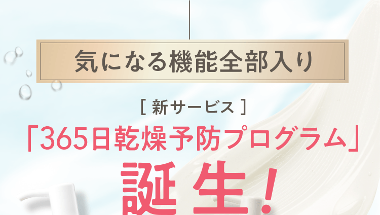 気になる機能全部入り［ 新サービス ］「365日乾燥予防プログラム」誕生！