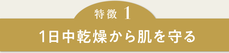 特徴1　1日中乾燥から肌を守る