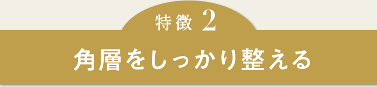 特徴2 角層をしっかり整える