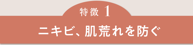 特徴１　ニキビ、肌荒れを防ぐ