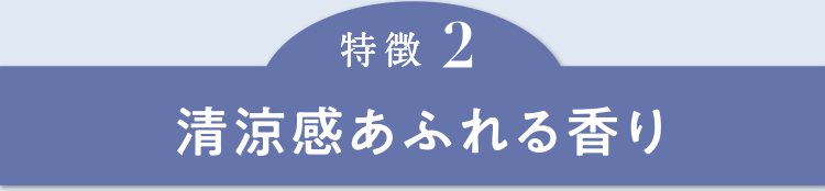 特徴2　清涼感あふれる香り