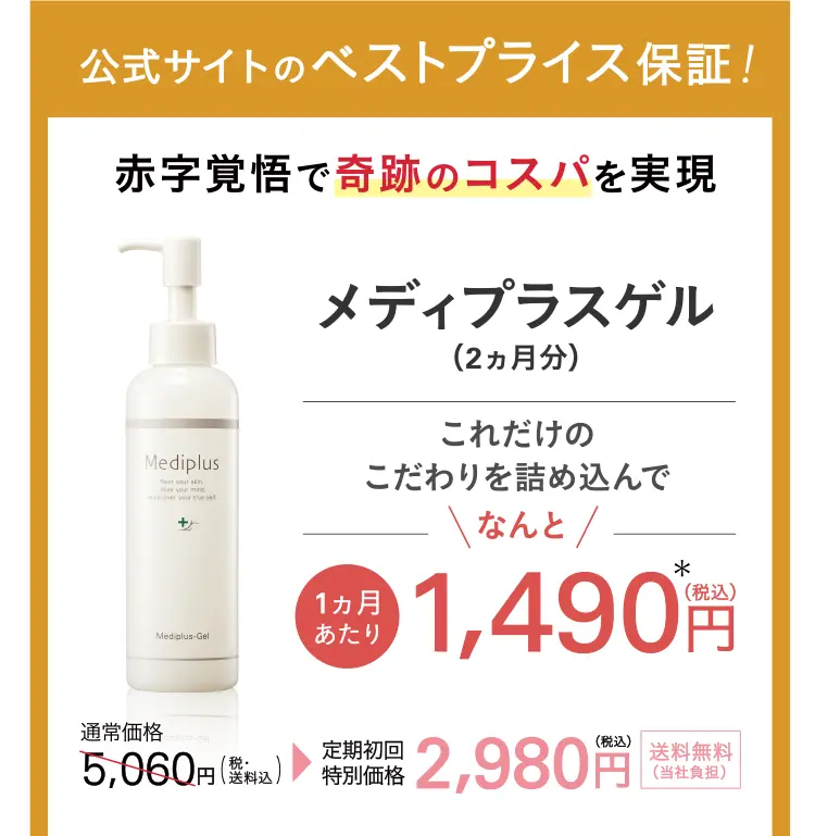 公式サイトのベストプライス保証！赤字覚悟で奇跡のコスパを実現 メディプラスゲル これだけのこだわりを詰め込んでなんと! 1カ月あたり1,490円（税込）! 通常価格5,060円（税込）→定期初回特別価格2,980円（税込）送料無料 ※会員制度割引含む