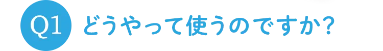 Q1 どうやって使うのですか?