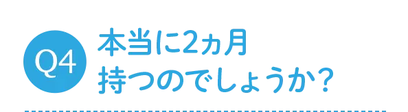 本当に2ヵ月持つのでしょうか？
