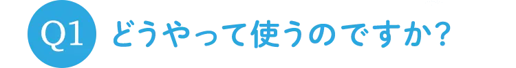 Q1 どうやって使うのですか？