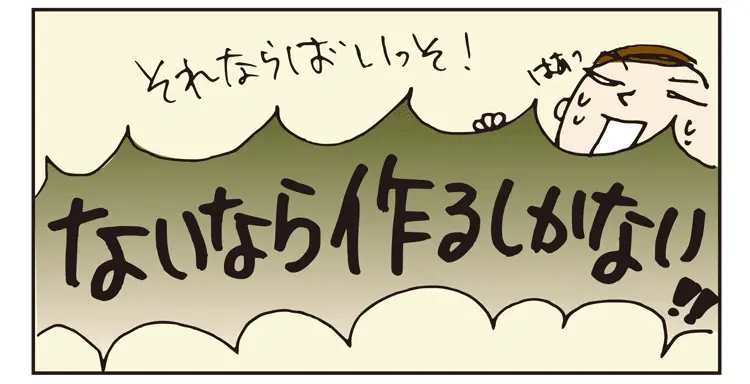 それならばいっそ！ないなら作るしかない！