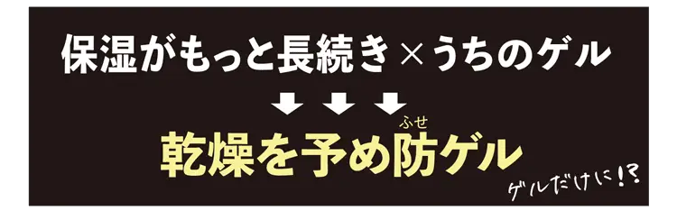 保湿がもっと長続き×うちのゲル=乾燥を予め防ゲル！？