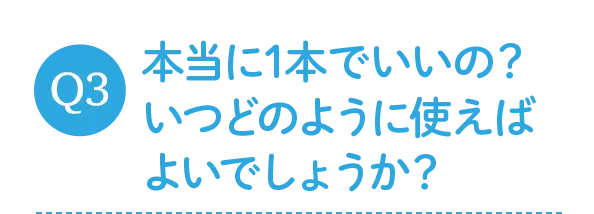 本当に1本でいいの？いつどのように使えばよいでしょうか？