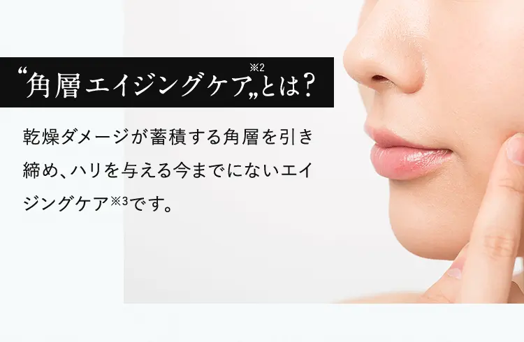 “角層エイジングケア”※2 とは? 乾燥ダメージが蓄積する角層を引き締め、ハリを与える今までにないエイジングケア※3です。