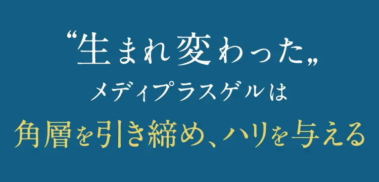 ”生まれ変わった”メディプラスゲルは角層を引き締め、ハリを与える
