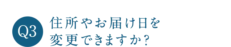 Q3 住所やお届け日を変更できますか?