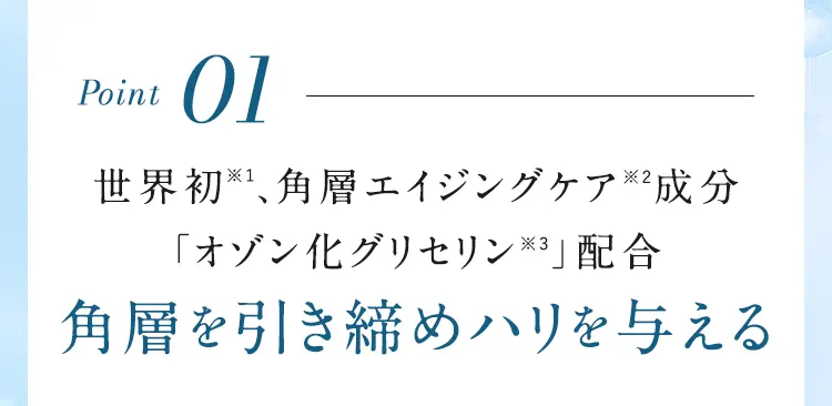 Point01 世界初※1、角層エイジングケア※2成分 「グリセナジーRB※3」配合 パーン！角層を引き締めハリを与える