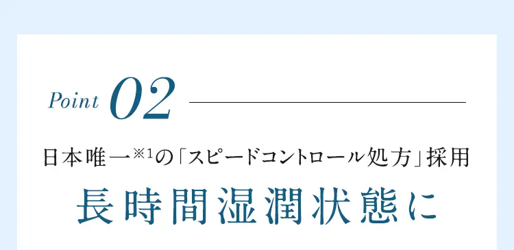 Point02 日本唯一※1の「スピードコントロール処方」長時間湿潤状態に