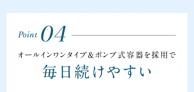 Point04 ポンプ式容器を採用で毎日続けやすい