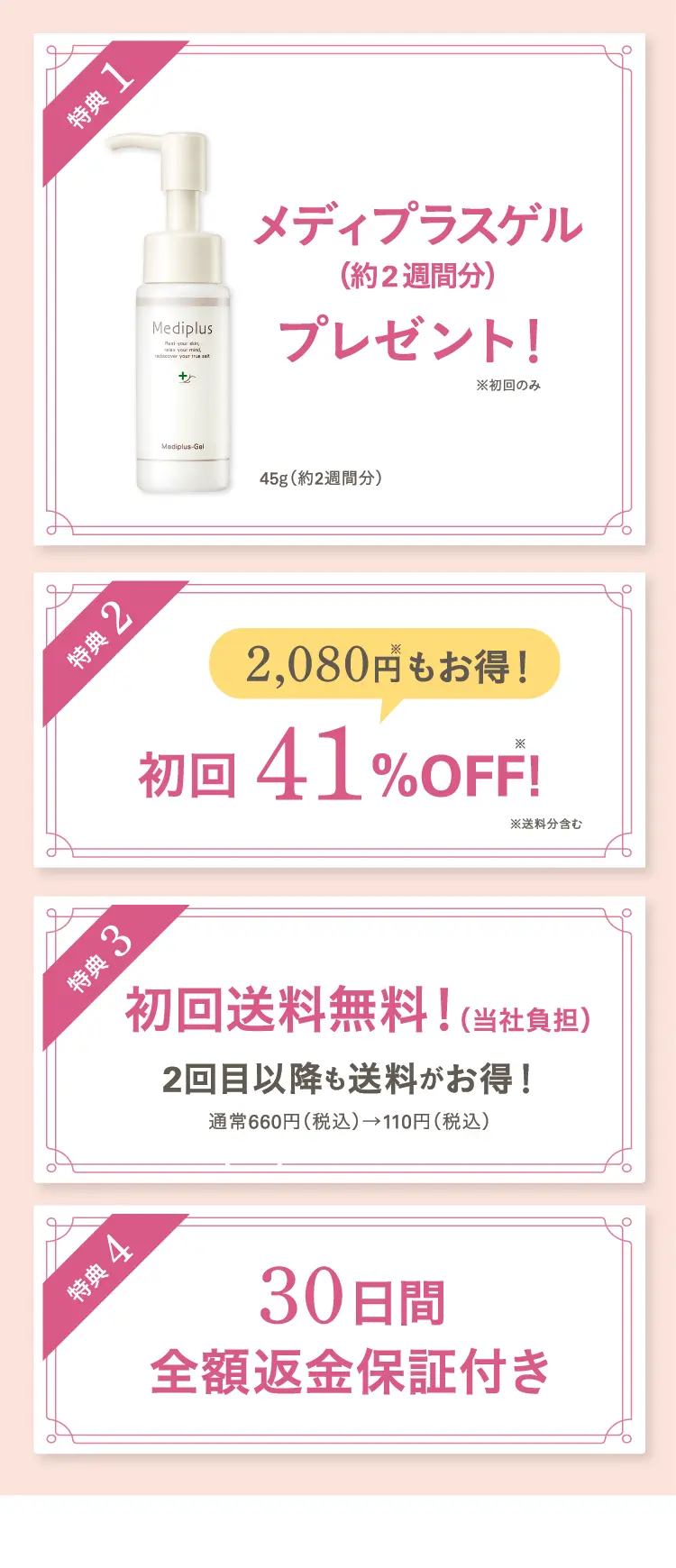 特典1 メディプラスゲル（約2週間分）＆サンプルセットプレゼント！※初回のみ 45g（約2週間分） メディプラスゲル1包／メディプラスゲルDX4包 ※サンプル内容は予告なく変更する場合があります。