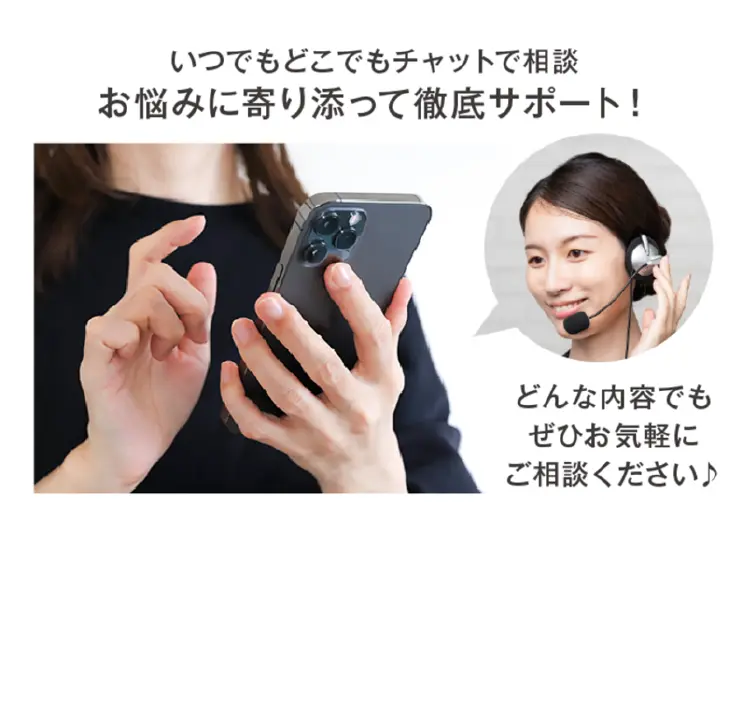 いつでもどこでもチャットで相談 お悩みに寄り添って徹底サポート！どんな内容でもぜひお気軽にご相談ください♪