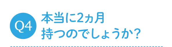本当に2ヵ月持つのでしょうか?