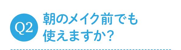 朝のメイク前でも使えますか？