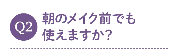 朝のメイク前でも使えますか？
