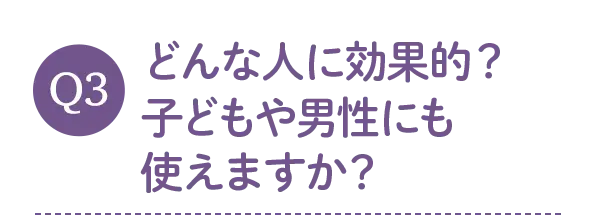 どんな人に効果的？子どもや男性にも使えますか？