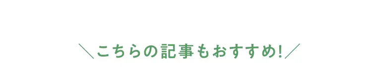 こちらの記事もおすすめ！